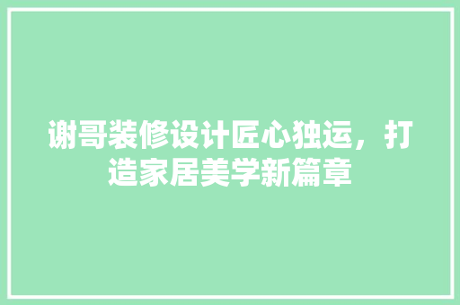 谢哥装修设计匠心独运，打造家居美学新篇章