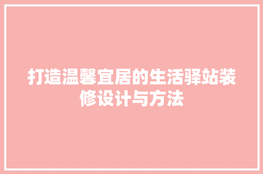 打造温馨宜居的生活驿站装修设计与方法