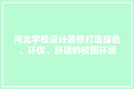 河北学校设计装修打造绿色、环保、舒适的校园环境