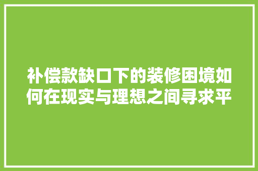 补偿款缺口下的装修困境如何在现实与理想之间寻求平衡  第1张