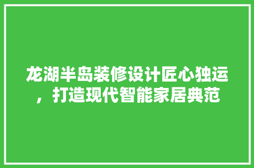 龙湖半岛装修设计匠心独运，打造现代智能家居典范