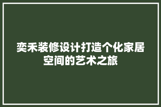 奕禾装修设计打造个化家居空间的艺术之旅  第1张