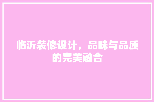 临沂装修设计，品味与品质的完美融合  第1张