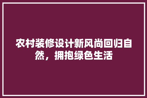 农村装修设计新风尚回归自然，拥抱绿色生活  第1张