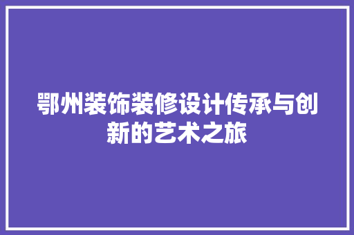 鄂州装饰装修设计传承与创新的艺术之旅