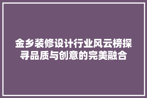 金乡装修设计行业风云榜探寻品质与创意的完美融合