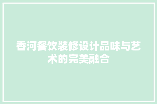 香河餐饮装修设计品味与艺术的完美融合  第1张