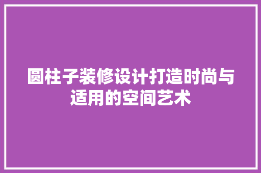 圆柱子装修设计打造时尚与适用的空间艺术