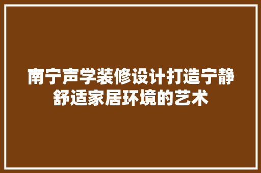 南宁声学装修设计打造宁静舒适家居环境的艺术