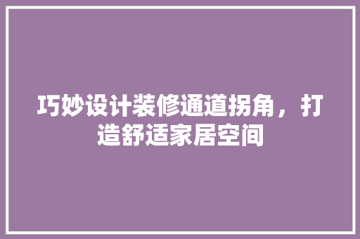 巧妙设计装修通道拐角，打造舒适家居空间  第1张