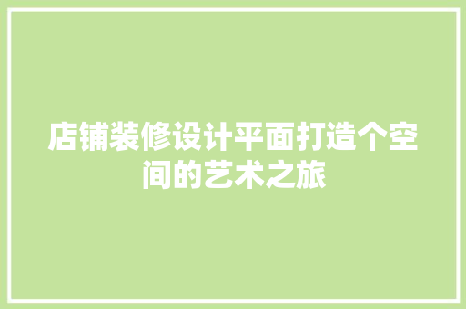 店铺装修设计平面打造个空间的艺术之旅  第1张