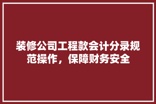 装修公司工程款会计分录规范操作，保障财务安全  第1张