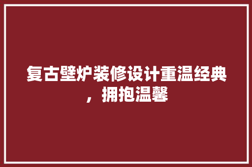 复古壁炉装修设计重温经典，拥抱温馨  第1张