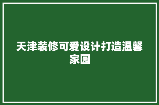 天津装修可爱设计打造温馨家园