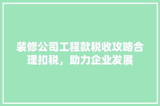 装修公司工程款税收攻略合理扣税，助力企业发展