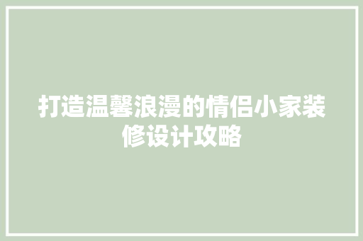 打造温馨浪漫的情侣小家装修设计攻略  第1张