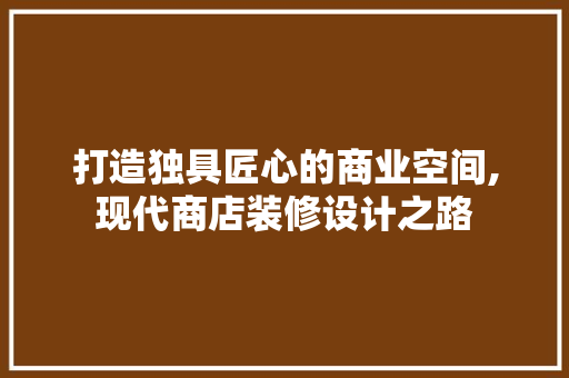 打造独具匠心的商业空间,现代商店装修设计之路