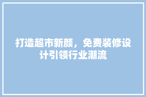 打造超市新颜，免费装修设计引领行业潮流  第1张