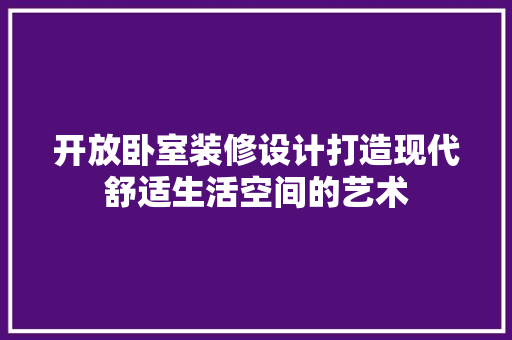 开放卧室装修设计打造现代舒适生活空间的艺术  第1张