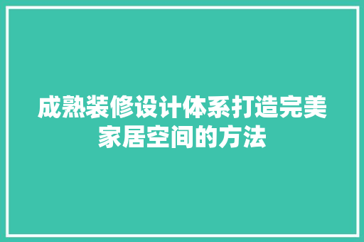 成熟装修设计体系打造完美家居空间的方法