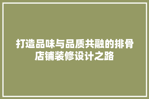 打造品味与品质共融的排骨店铺装修设计之路  第1张