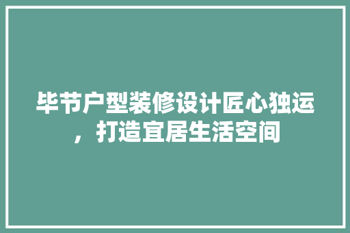 毕节户型装修设计匠心独运，打造宜居生活空间  第1张
