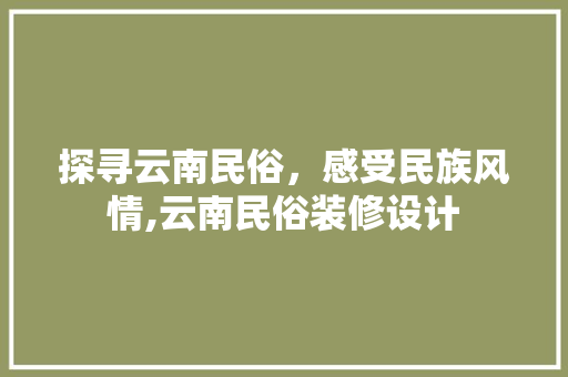 探寻云南民俗，感受民族风情,云南民俗装修设计  第1张