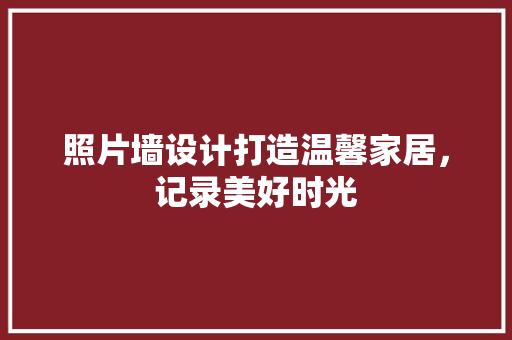 照片墙设计打造温馨家居，记录美好时光