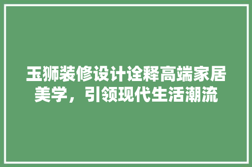 玉狮装修设计诠释高端家居美学，引领现代生活潮流
