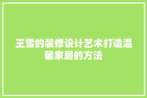 王雪的装修设计艺术打造温馨家居的方法
