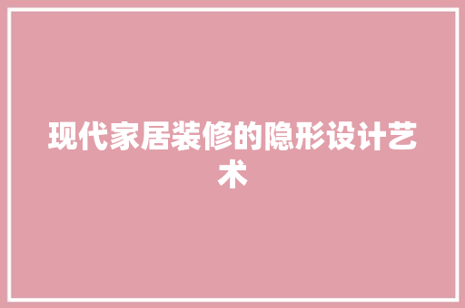 现代家居装修的隐形设计艺术