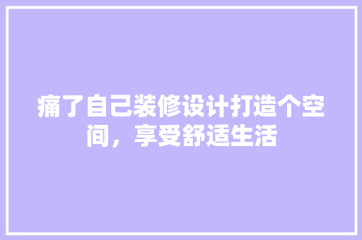痛了自己装修设计打造个空间，享受舒适生活