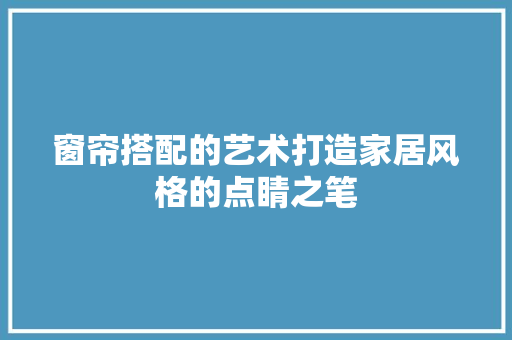 窗帘搭配的艺术打造家居风格的点睛之笔  第1张