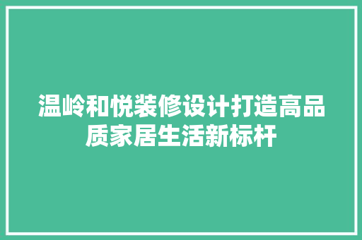 温岭和悦装修设计打造高品质家居生活新标杆