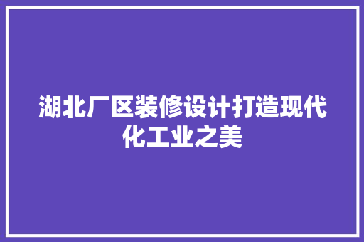 湖北厂区装修设计打造现代化工业之美  第1张