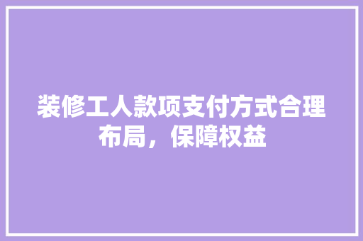 装修工人款项支付方式合理布局，保障权益  第1张