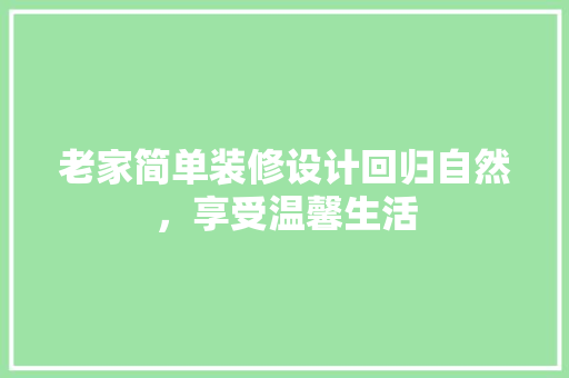 老家简单装修设计回归自然，享受温馨生活