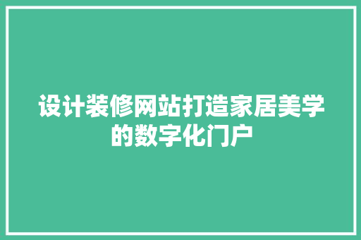 设计装修网站打造家居美学的数字化门户