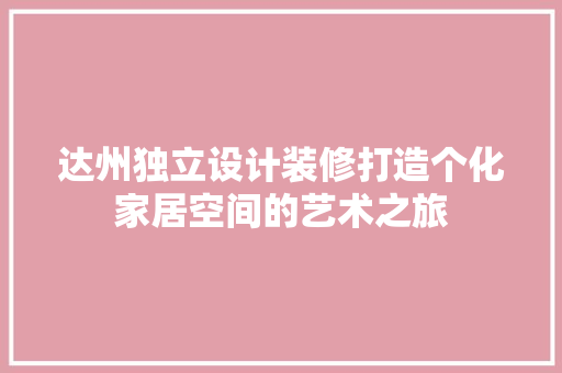 达州独立设计装修打造个化家居空间的艺术之旅