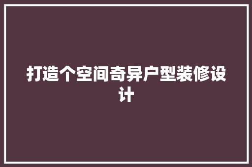 打造个空间奇异户型装修设计