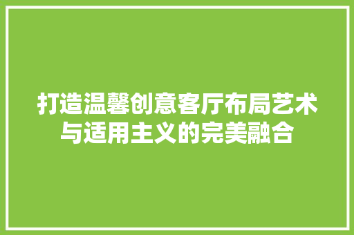 打造温馨创意客厅布局艺术与适用主义的完美融合