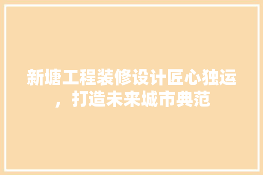 新塘工程装修设计匠心独运，打造未来城市典范  第1张