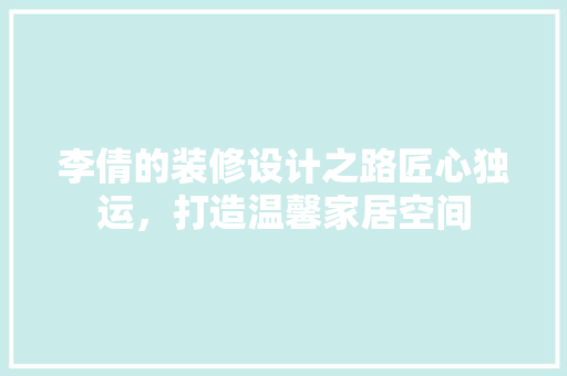 李倩的装修设计之路匠心独运，打造温馨家居空间
