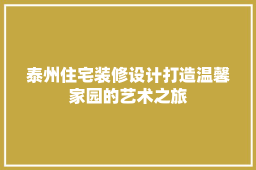 泰州住宅装修设计打造温馨家园的艺术之旅