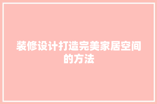 装修设计打造完美家居空间的方法