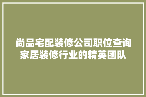 尚品宅配装修公司职位查询家居装修行业的精英团队