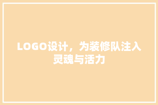 LOGO设计，为装修队注入灵魂与活力