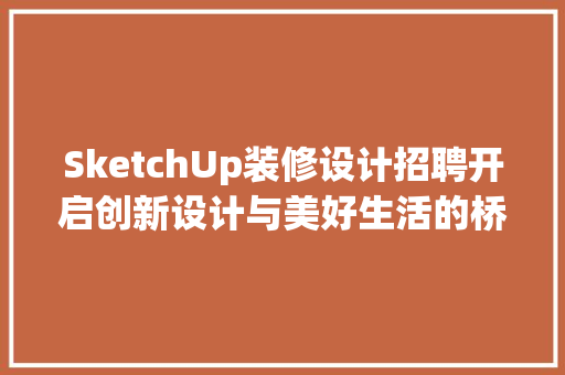SketchUp装修设计招聘开启创新设计与美好生活的桥梁  第1张