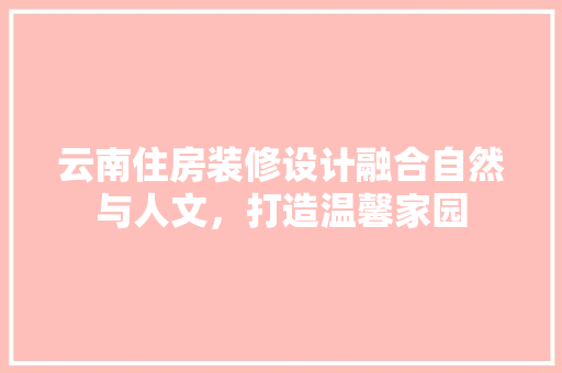 云南住房装修设计融合自然与人文，打造温馨家园  第1张