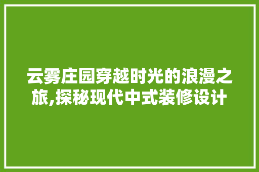 云雾庄园穿越时光的浪漫之旅,探秘现代中式装修设计